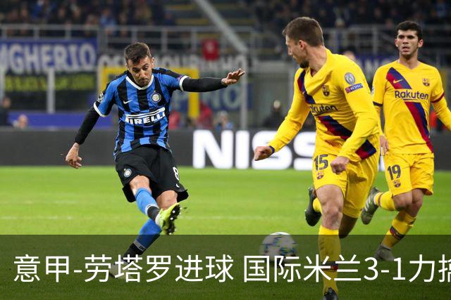 意甲-劳塔罗进球 国际米兰3-1力擒罗马登上榜首