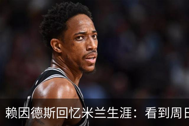 赖因德斯回忆米兰生涯：看到周日晚上的圣西罗，依然会起鸡皮疙瘩